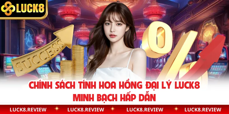 Chính sách tính hoa hồng đại lý Luck8 minh bạch hấp dẫn