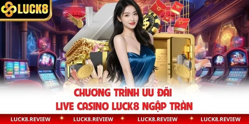 Chương trình ưu đãi live casino Luck8 ngập tràn