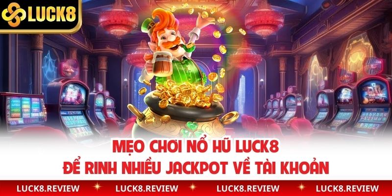 Mẹo Chơi Nổ Hũ Luck8 Để Rinh Nhiều Jackpot Về Tài Khoản