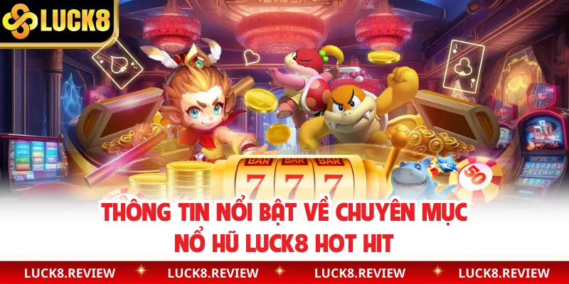 Thông tin nổi bật về chuyên mục nổ hũ Luck8 hot hit