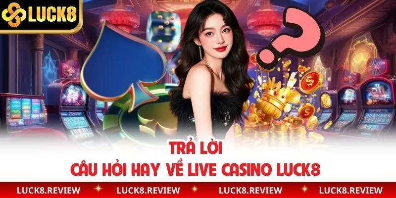 Trả lời câu hỏi hay về live casino Luck8 